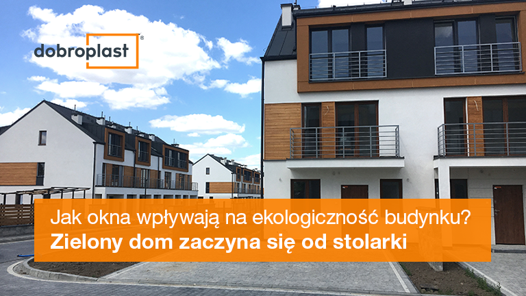 Jak okna wpływają na ekologiczność budynku? Zielony dom zaczyna się od stolarki