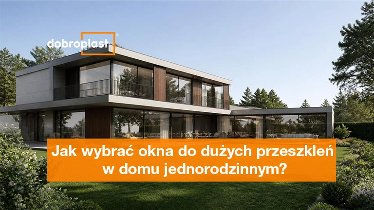 Jak wybrać okna do dużych przeszkleń w domu jednorodzinnym