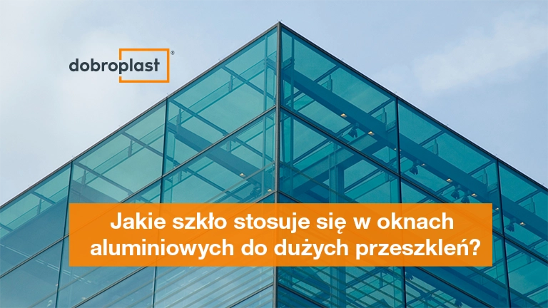 Jakie szkło stosuje się w oknach aluminiowych do dużych przeszkleń